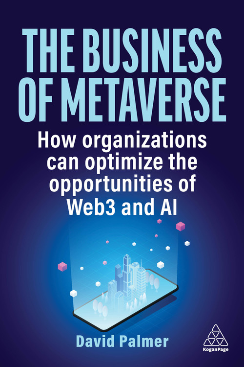 The Business of Metaverse (How Organizations Can Optimize the Opportunities of Web3 and AI) - 9781398613089 by David Palmer, 9781398613089