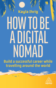 How to Be a Digital Nomad (Build a Successful Career While Travelling the World) by Kayla Ihrig, 9781398613058
