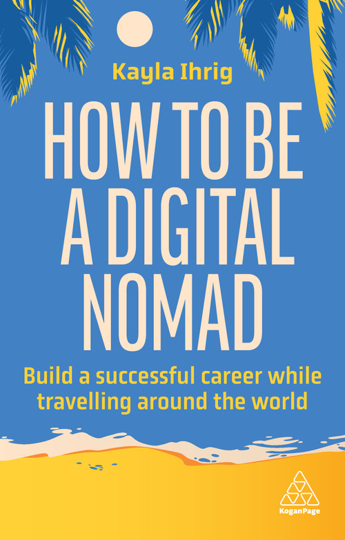 How to Be a Digital Nomad (Build a Successful Career While Travelling the World) by Kayla Ihrig, 9781398613058