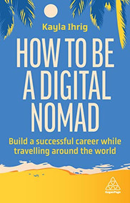 How to Be a Digital Nomad (Build a Successful Career While Travelling the World) - 9781398613119 by Kayla Ihrig, 9781398613119