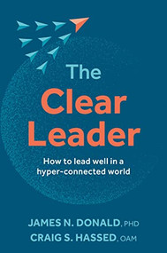 The Clear Leader (How to lead well in a hyper-connected world) by James N. Donald, PhD, Craig Hassed, 9781922539717