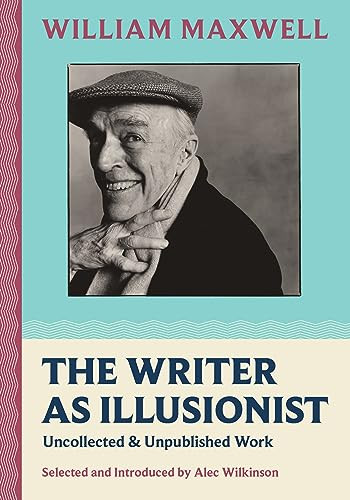 The Writer as Illusionist (Uncollected & Unpublished Work) by William Maxwell, Alec Wilkinson, 9781567927962