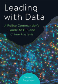Leading With Data (A Police Commander's Guide to GIS and Crime Analysis) by Jonas H. Baughman, 9781589487482