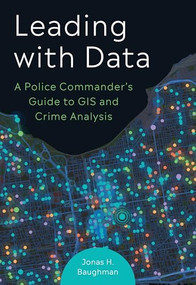 Leading with Data (A Police Commander's Guide to GIS and Crime Analysis) by Jonas H. Baughman, 9781589487482