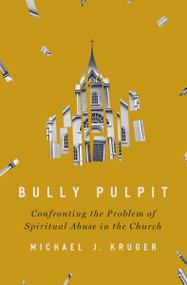 Bully Pulpit (Confronting the Problem of Spiritual Abuse in the Church) by Michael J Kruger, 9780310136385