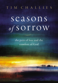 Seasons of Sorrow (The Pain of Loss and the Comfort of God) by Tim Challies, 9780310136736