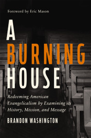 A Burning House (Redeeming American Evangelicalism by Examining Its History, Mission, and Message) by Brandon Washington, Eric Mason, 9780310139393