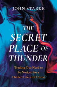 The Secret Place of Thunder (Trading Our Need to Be Noticed for a Hidden Life with Christ) by John Starke, 9780310139843