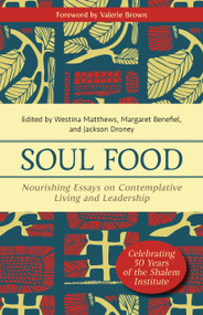 Soul Food (Nourishing Essays on Contemplative Living and Leadership) by Westina Matthews Shatteen, Margaret Benefiel, Jackson Droney, Althea Banda-Hansmann, Winston Breeden Charles, Anita-Yvonne (AY) Bryant, Kolya Braun-Greiner, Gay L. Byron, Melanie Dobson, Lerita Coleman Brown, Sarah Forti, Amanda Lindamood, Marcelle Martin, Carl McColman, Leah Moran Rampy, DanaLee Simon, Phillip Stephens, Joanne Youn, Elaine Voci, J. M. Smith, Valerie Brown, 9781640656345