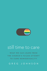 Still Time to Care (What We Can Learn from the Church's Failed Attempt to Cure Homosexuality) by Greg Johnson, 9780310140931