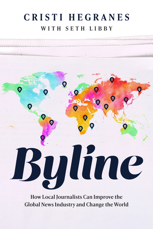 Byline (How Local Journalists Can Improve the Global News Industry and Change the World) by Cristi Hegranes, 9781642256871