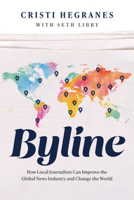 Byline (How Local Journalists Can Improve the Global News Industry and Change the World) by Cristi Hegranes, Seth Libby, 9781642256871
