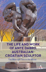 The Life and Work of Ante Dabro, Australian-Croatian Sculptor (The Midnight Sea in the Blood) by Peter Read, 9781839989926