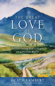 The Great Love of God (Encountering God's Heart for a Hostile World) by Heath Lambert, Joni Eareckson Tada, 9780310142201