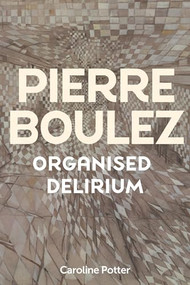 Pierre Boulez: Organised Delirium by Caroline Potter, 9781837650859
