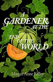 A Gardener at the End of the World by Margot Anne Kelley, 9781567927344