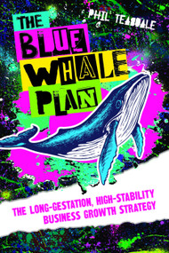 The Blue Whale Plan (The long-gestation, high-stability business growth strategy) by Phil Teasdale, 9781788603645