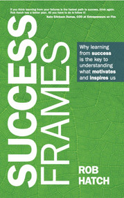 Success Frames (Why learning from success is the key to understanding what motivates and inspires us) by Rob Hatch, 9781788604239