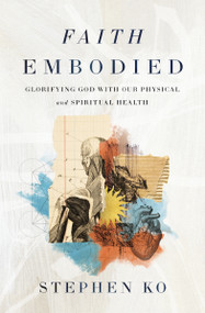 Faith Embodied (Glorifying God with Our Physical and Spiritual Health) by Stephen Ko, 9780310151692