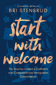 Start with Welcome (The Journey toward a Confident and Compassionate Immigration Conversation) by Bri Stensrud, Jamie Ivey, 9780310154259