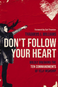 Don't Follow Your Heart (Boldly Breaking the Ten Commandments of Self-Worship) by Thaddeus J. Williams, Carl Trueman, 9780310154464