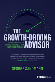 The Growth-Driving Advisor (Proven Strategies for Leading Businesses from Stuck to Best-in-Class) by George Sandmann, 9781642258752