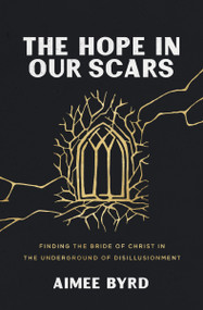 The Hope in Our Scars (Finding the Bride of Christ in the Underground of Disillusionment) by Aimee Byrd, 9780310157144