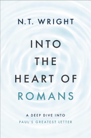 Into the Heart of Romans (A Deep Dive into Paul's Greatest Letter) by N. T. Wright, 9780310157748