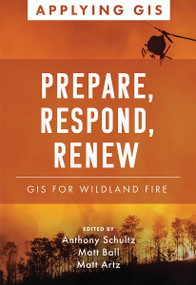 Prepare, Respond, Renew (GIS for Wildland Fire) by Anthony Schultz, Matt Ball, Matt Artz, 9781589487703