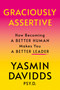 Graciously Assertive (How Becoming a Better Human Makes You a Better Leader) by Yasmin Davidds PSY.D., 9781640656994