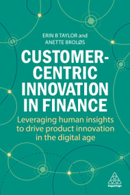 Customer-Centric Innovation in Finance (Leveraging Human Insights to Drive Product Innovation in the Digital Age) by Erin B Taylor, Anette Broløs, 9781398613874