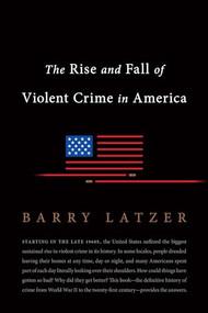 The Rise and Fall of Violent Crime in America - 9781594039294 by Barry Latzer, 9781594039294