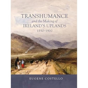 Transhumance and the Making of Ireland's Uplands, 1550-1900 by Eugene Costello, 9781837651474
