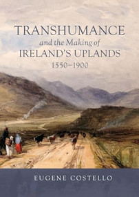 Transhumance and the Making of Ireland's Uplands, 1550-1900 by Eugene Costello, 9781837651474