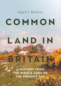 Common Land in Britain (A History from the Middle Ages to the Present Day) by Angus J L Winchester, 9781837651320