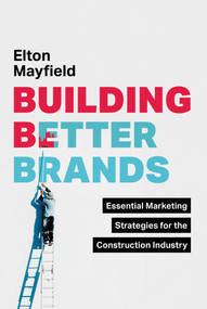 Building Better Brands (Essential Marketing Strategies for the Construction Industry) by Elton Mayfield, 9781642259322
