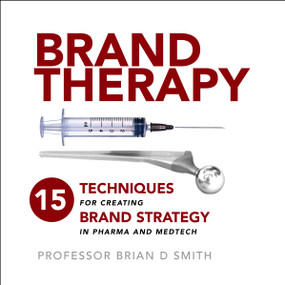 Brand Therapy (15 Techniques for Creating Brand Strategy in Pharma and Medtech) by Brian Smith, 9781788602402