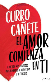 El amor comienza en ti (El método más poderoso para aumentar tu autoestima y tu felicidad) (Spanish Edition) by Curro Cañete, 9786073904803