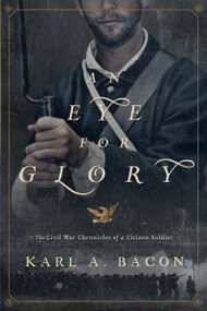An Eye for Glory (The Civil War Chronicles of a Citizen Soldier) by Karl Bacon, 9780310322023