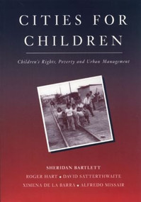 Cities for Children (Children's Rights, Poverty and Urban Management) by Sheridan Bartlett, Roger Hart, David Satterthwaite, Ximena de la Barra, Alfredo Missair, 9781853834707