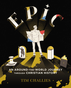 Epic: An Around-the-World Journey through Christian History by Tim Challies, 9780310329046