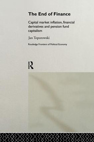 The End of Finance (Capital Market Inflation, Financial Derivatives and Pension Fund Capitalism) by Jan Toporowski, 9781138881013