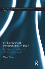 Media Power and Democratization in Brazil (TV Globo and the Dilemmas of Political Accountability) by Mauro Porto, 9780415720052
