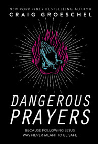 Dangerous Prayers (Because Following Jesus Was Never Meant to Be Safe) by Craig Groeschel, 9780310343127