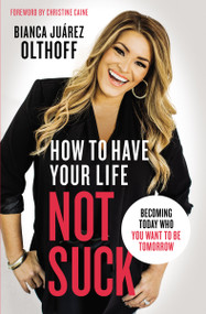How to Have Your Life Not Suck (Becoming Today Who You Want to Be Tomorrow) by Bianca Juarez, Christine Caine, 9780310345268
