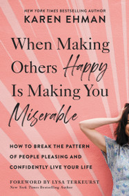 When Making Others Happy Is Making You Miserable (How to Break the Pattern of People Pleasing and Confidently Live Your Life) by Karen Ehman, Lysa TerKeurst, 9780310347583