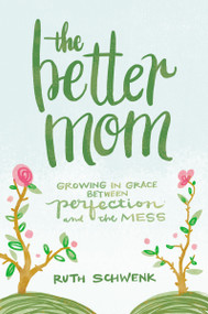 The Better Mom (Growing in Grace between Perfection and the Mess) by Ruth Schwenk, 9780310349457