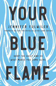Your Blue Flame (Drop the Guilt and Do What Makes You Come Alive) by Jennifer Fulwiler, Jeannie Gaffigan, 9780310349778
