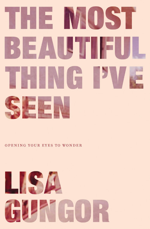 The Most Beautiful Thing I've Seen (Opening Your Eyes to Wonder) by Lisa Gungor, 9780310350439