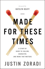 Made for These Times (A Start-Up Guide to Calling, Character, and Work That Matters) by Justin Zoradi, Katelyn Beaty, 9780310351078